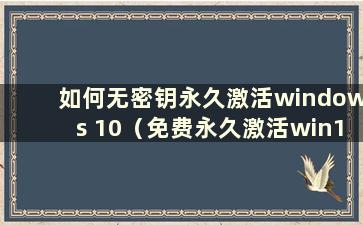 如何无密钥永久激活windows 10（免费永久激活win10专业版）